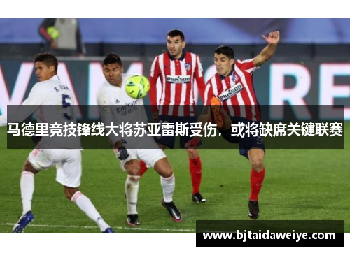 马德里竞技锋线大将苏亚雷斯受伤，或将缺席关键联赛