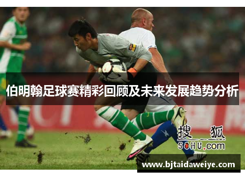伯明翰足球赛精彩回顾及未来发展趋势分析