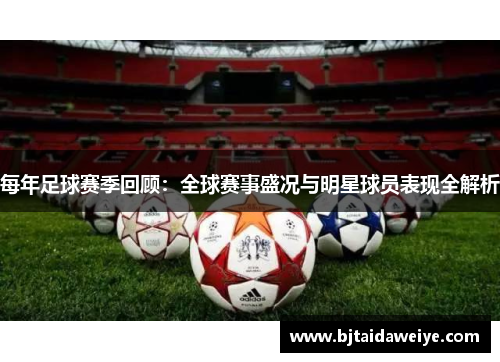 每年足球赛季回顾：全球赛事盛况与明星球员表现全解析