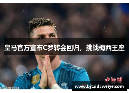 皇马官方宣布C罗转会回归，挑战梅西王座