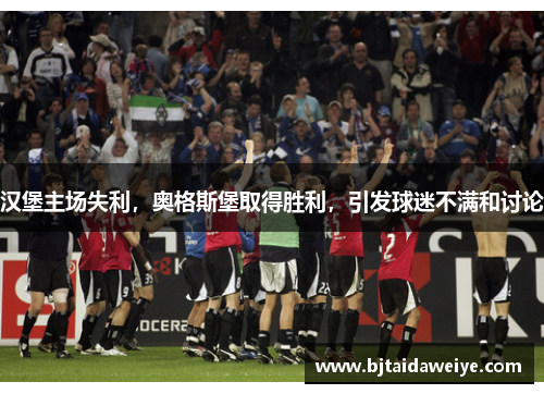 汉堡主场失利，奥格斯堡取得胜利，引发球迷不满和讨论