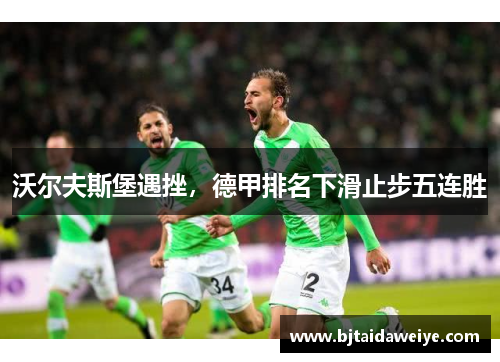 沃尔夫斯堡遇挫，德甲排名下滑止步五连胜
