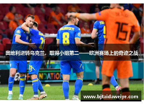 奥地利逆转乌克兰，取得小组第二——欧洲赛场上的奇迹之战