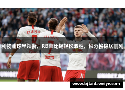 利物浦球星领衔，RB莱比锡轻松取胜，积分榜稳居前列