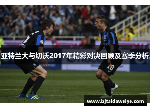 亚特兰大与切沃2017年精彩对决回顾及赛季分析