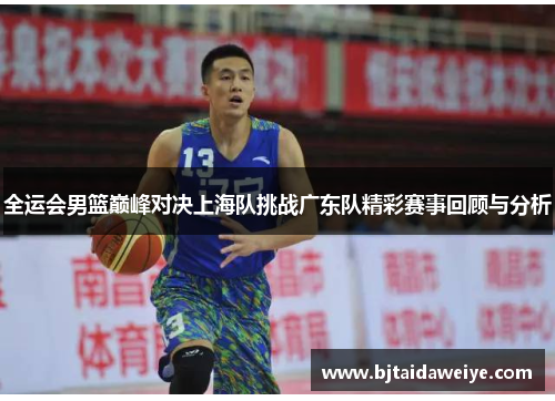 全运会男篮巅峰对决上海队挑战广东队精彩赛事回顾与分析