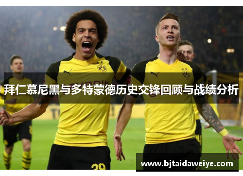 拜仁慕尼黑与多特蒙德历史交锋回顾与战绩分析