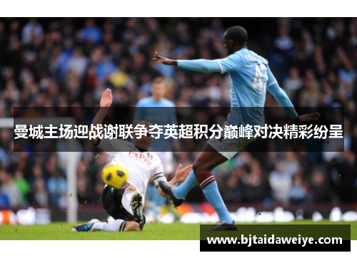 曼城主场迎战谢联争夺英超积分巅峰对决精彩纷呈
