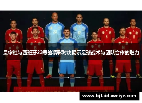 皇家社与西班牙23号的精彩对决揭示足球战术与团队合作的魅力