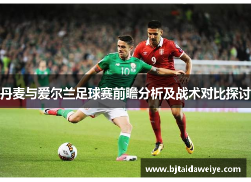 丹麦与爱尔兰足球赛前瞻分析及战术对比探讨