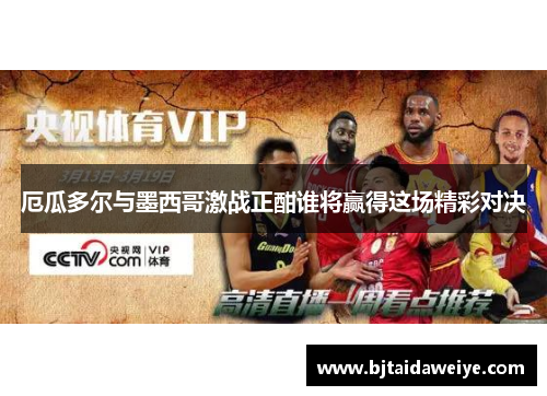 厄瓜多尔与墨西哥激战正酣谁将赢得这场精彩对决