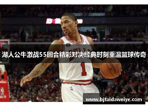 湖人公牛激战55回合精彩对决经典时刻重温篮球传奇