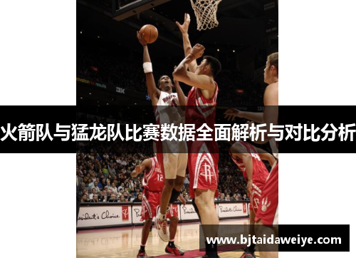 火箭队与猛龙队比赛数据全面解析与对比分析